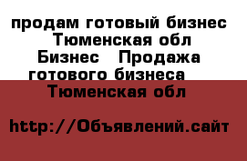 продам готовый бизнес - Тюменская обл. Бизнес » Продажа готового бизнеса   . Тюменская обл.